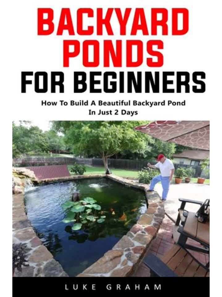 Backyard Ponds For Beginners: How To Build A Beautiful Backyard Pond In Just 2 Days